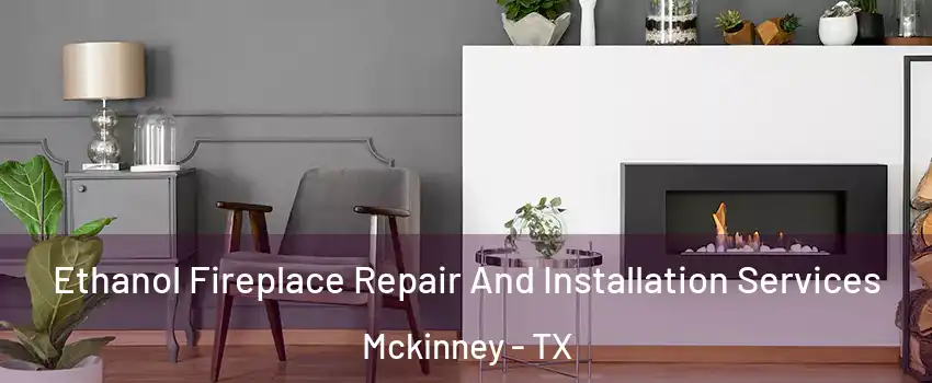 Ethanol Fireplace Repair And Installation Services Mckinney - TX