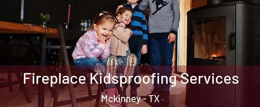 Fireplace Kidsproofing Services Mckinney - TX