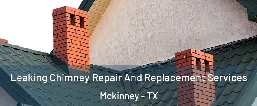 Leaking Chimney Repair And Replacement Services Mckinney - TX