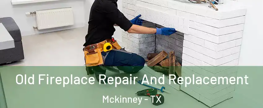 Old Fireplace Repair And Replacement Mckinney - TX