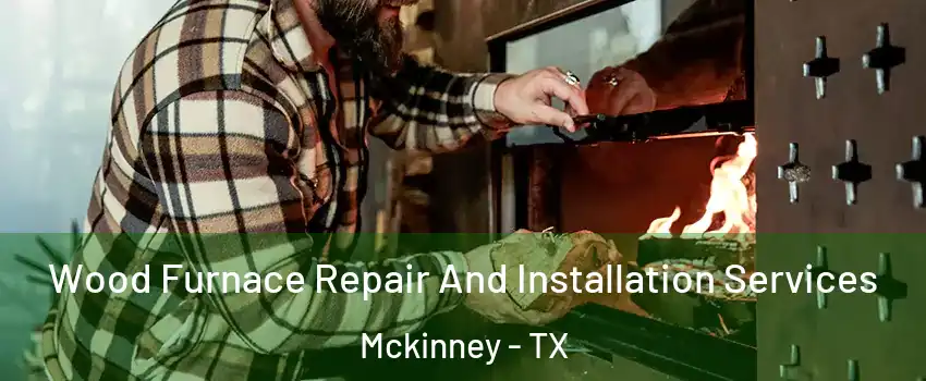 Wood Furnace Repair And Installation Services Mckinney - TX